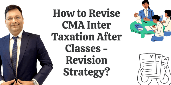                   How to Study CMA Inter Taxation After Classes?  - Revision Strategy